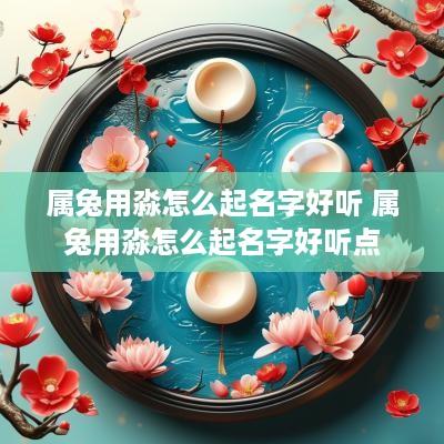 属兔用淼怎么起名字好听 属兔用淼怎么起名字好听点