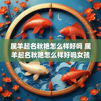 属羊起名秋艳怎么样好吗 属羊起名秋艳怎么样好吗女孩