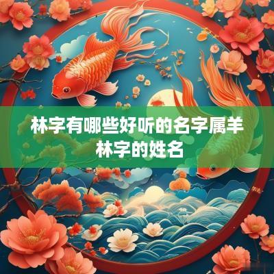 林字有哪些好听的名字属羊 林字的姓名 林字有哪些好听的名字属羊 林字的姓名