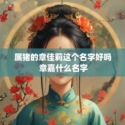 属猪的章佳莉这个名字好吗 章嘉什么名字