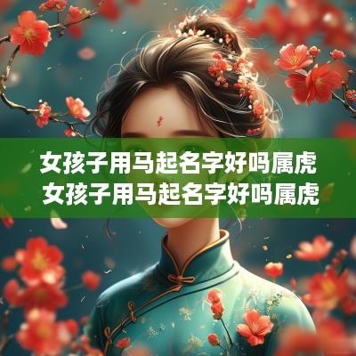 女孩子用马起名字好吗属虎 女孩子用马起名字好吗属虎的