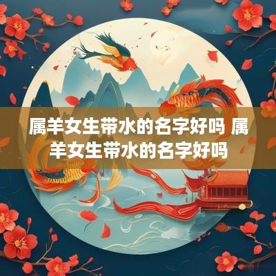 属羊女生带水的名字好吗 属羊女生带水的名字好吗