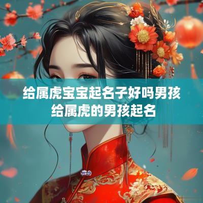 给属虎宝宝起名子好吗男孩 给属虎的男孩起名