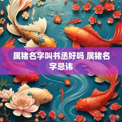 属猪名字叫书丞好吗 属猪名字忌讳