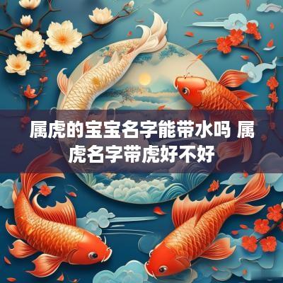 属虎的宝宝名字能带水吗 属虎名字带虎好不好