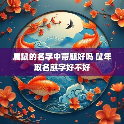 属鼠的名字中带麒好吗 蛇年取名麒字好不好