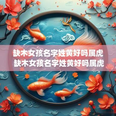 缺木女孩名字姓黄好吗属虎 缺木女孩名字姓黄好吗属虎的