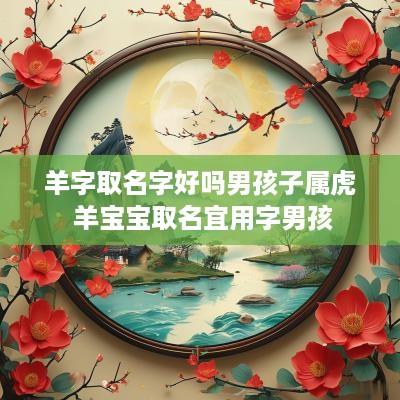 羊字取名字好吗男孩子属虎 羊宝宝取名宜用字男孩