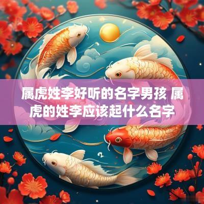 属虎姓李好听的名字男孩 属虎的姓李应该起什么名字