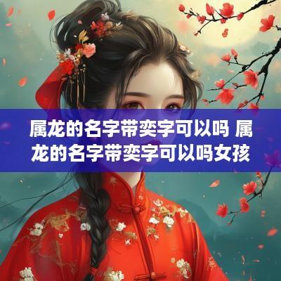 属龙的名字带奕字可以吗 属龙的名字带奕字可以吗女孩