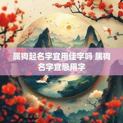 属狗起名字宜用佳字吗 属狗名字宜忌用字