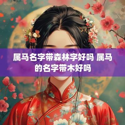 属马名字带森林字好吗 属马的名字带木好吗