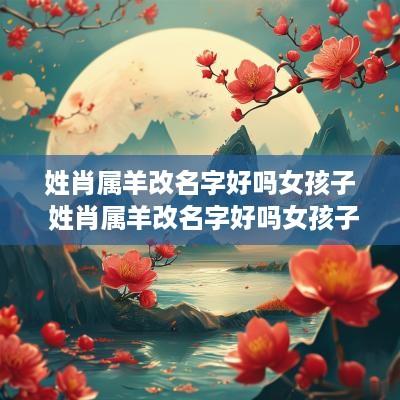 姓肖属羊改名字好吗女孩子 姓肖属羊改名字好吗女孩子怎么取