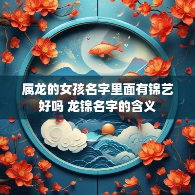 属龙的女孩名字里面有锦艺好吗 龙锦名字的含义