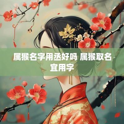 属猴名字用丞好吗 属猴取名宜用字