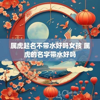 属虎起名不带水好吗女孩 属虎的名字带水好吗