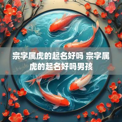 宗字属虎的起名好吗 宗字属虎的起名好吗男孩