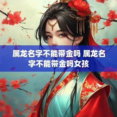 属龙名字不能带金吗 属龙名字不能带金吗女孩