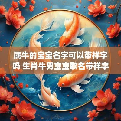 属牛的宝宝名字可以带祥字吗 生肖牛男宝宝取名带祥字的