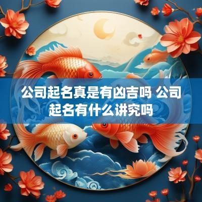 公司起名真是有凶吉吗 公司起名有什么讲究吗