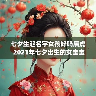 七夕生起名字女孩好吗属虎 2025年七夕出生的女宝宝取名