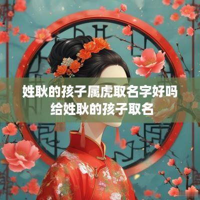 姓耿的孩子属虎取名字好吗 给姓耿的孩子取名