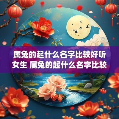 属兔的起什么名字比较好听女生 属兔的起什么名字比较好听女生可爱