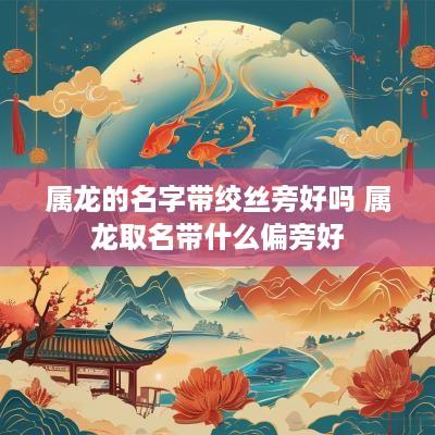 属龙的名字带绞丝旁好吗 属龙取名带什么偏旁好
