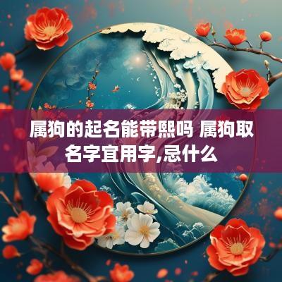 属狗的起名能带熙吗 属狗取名字宜用字,忌什么
