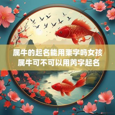 属牛的起名能用栗字吗女孩 属牛可不可以用芮字起名