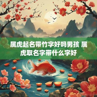 属虎起名带竹字好吗男孩 属虎取名字带什么字好