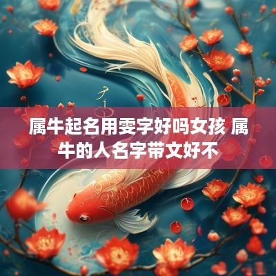 属牛起名用雯字好吗女孩 属牛的人名字带文好不