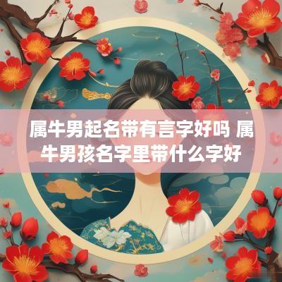 属牛男起名带有言字好吗 属牛男孩名字里带什么字好