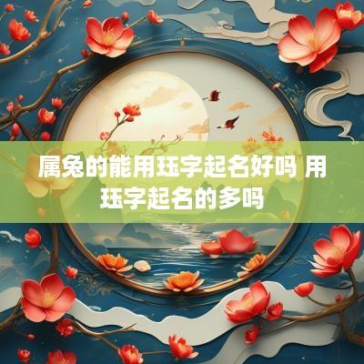 属兔的能用珏字起名好吗 用珏字起名的多吗