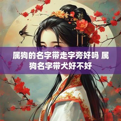 属狗的名字带走字旁好吗 属狗名字带犬好不好
