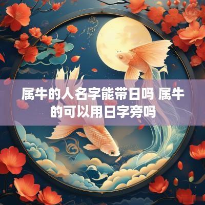 属牛的人名字能带日吗 属牛的可以用日字旁吗