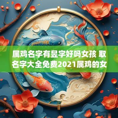 属鸡名字有昱字好吗女孩 取名字大全免费2025属鸡的女孩子