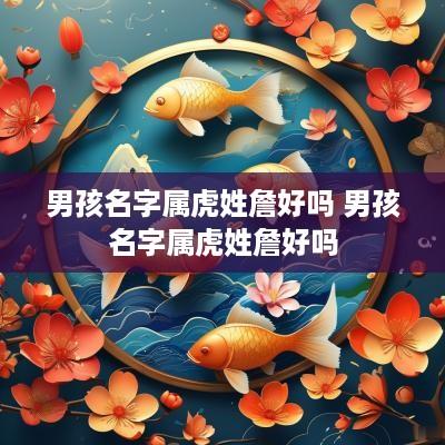 男孩名字属虎姓詹好吗 男孩名字属虎姓詹好吗