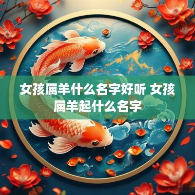 女孩属羊什么名字好听 女孩属羊起什么名字