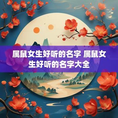 属鼠女生好听的名字 属鼠女生好听的名字大全