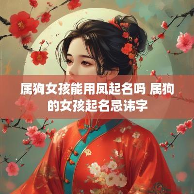 属狗女孩能用凤起名吗 属狗的女孩起名忌讳字
