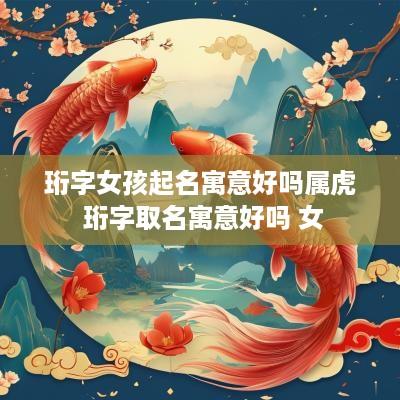珩字女孩起名寓意好吗属虎 珩字取名寓意好吗 女