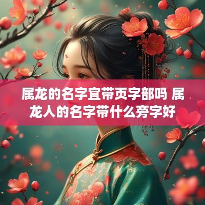 属龙的名字宜带页字部吗 属龙人的名字带什么旁字好