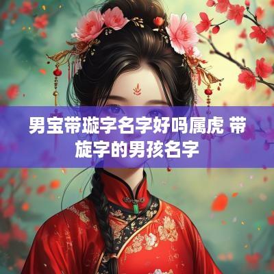 男宝带璇字名字好吗属虎 带旋字的男孩名字