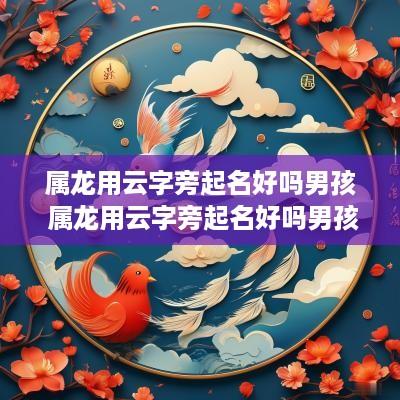 属龙用云字旁起名好吗男孩 属龙用云字旁起名好吗男孩子