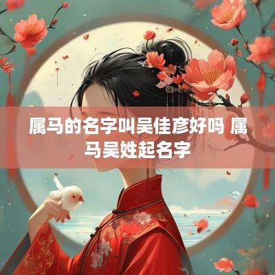 属马的名字叫吴佳彦好吗 属马吴姓起名字