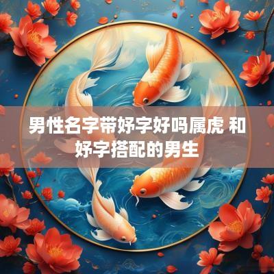 男性名字带妤字好吗属虎 和妤字搭配的男生