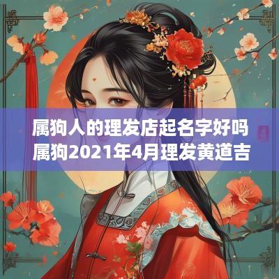 属狗人的理发店起名字好吗 属狗2025年4月理发黄道吉日