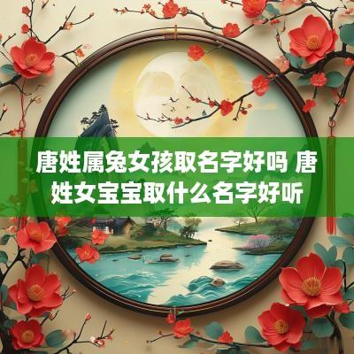 唐姓属兔女孩取名字好吗 唐姓女宝宝取什么名字好听