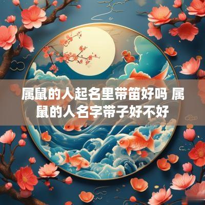 属鼠的人起名里带笛好吗 属鼠的人名字带子好不好